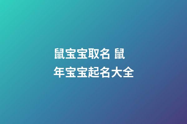 鼠宝宝取名 鼠年宝宝起名大全